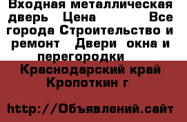 Входная металлическая дверь › Цена ­ 8 000 - Все города Строительство и ремонт » Двери, окна и перегородки   . Краснодарский край,Кропоткин г.